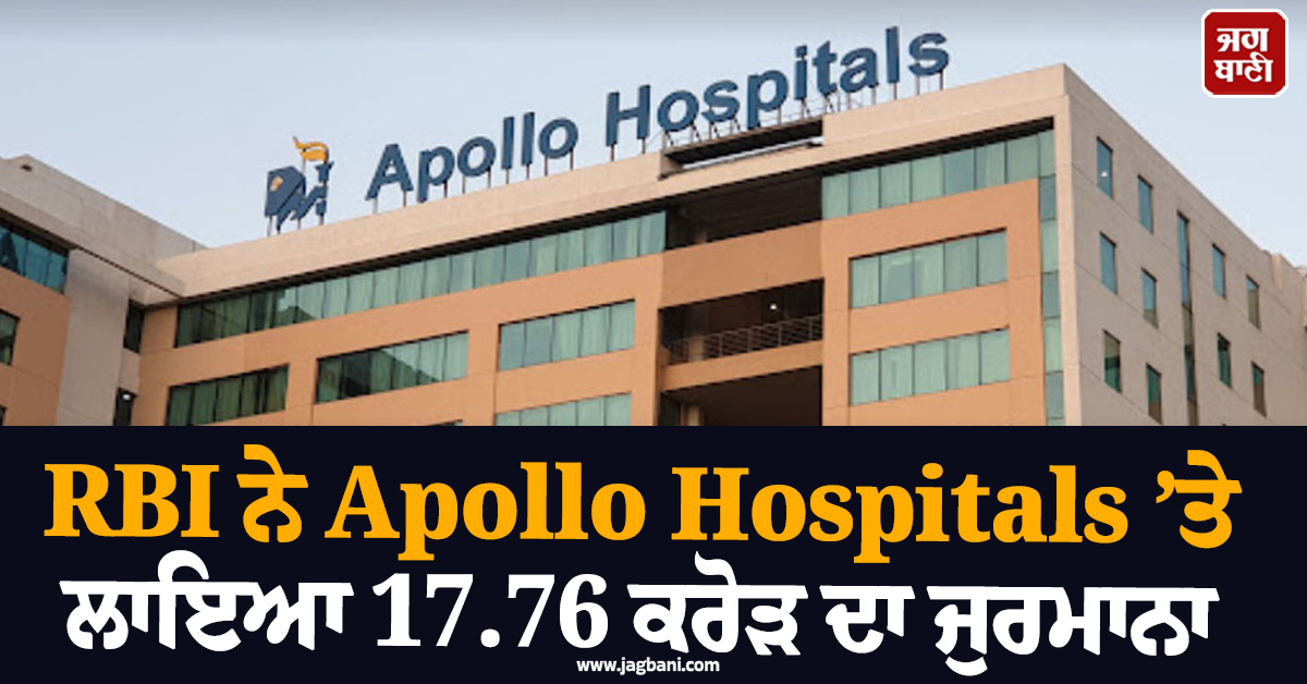 RBI ਨੇ Apollo Hospitals ’ਤੇ ਲਾਇਆ 17.76 ਕਰੋੜ ਦਾ ਜੁਰਮਾਨਾ, ਲੱਗੇ ਇਹ ਦੋਸ਼
