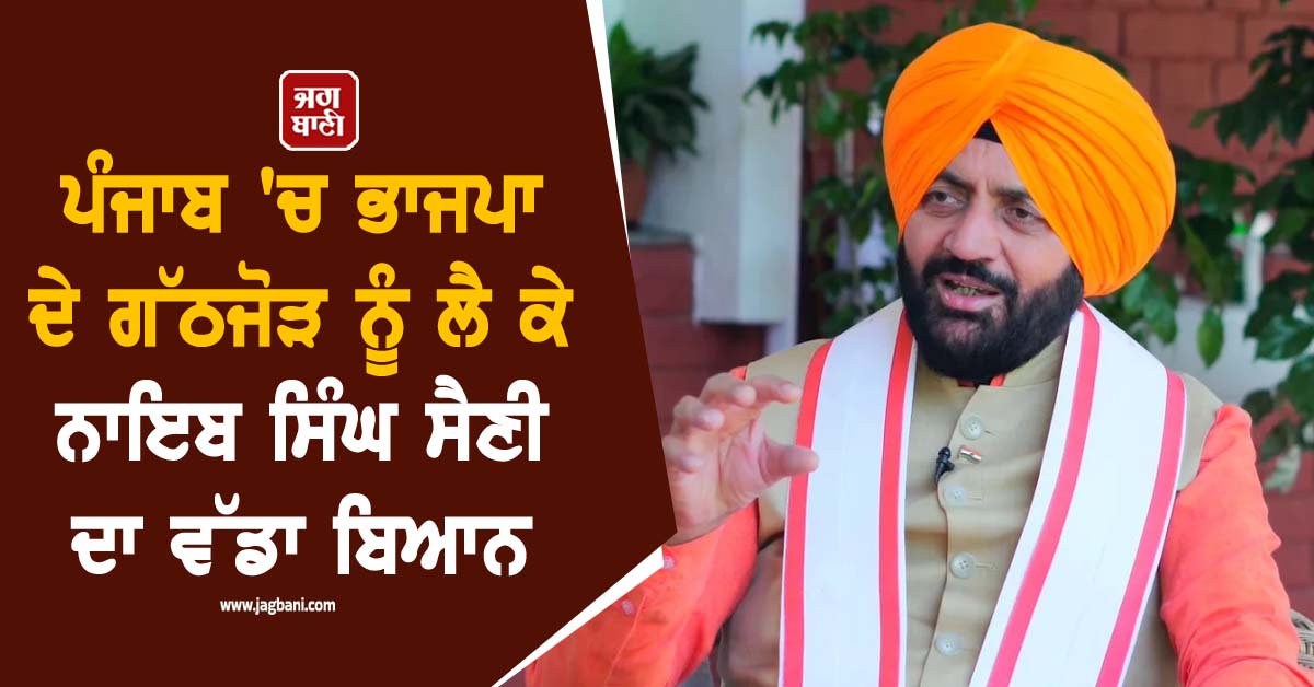 ਪੰਜਾਬ ''ਚ ਭਾਜਪਾ ਦੇ ਗੱਠਜੋੜ ਨੂੰ ਲੈ ਕੇ ਨਾਇਬ ਸਿੰਘ ਸੈਣੀ ਦਾ ਵੱਡਾ ਬਿਆਨ