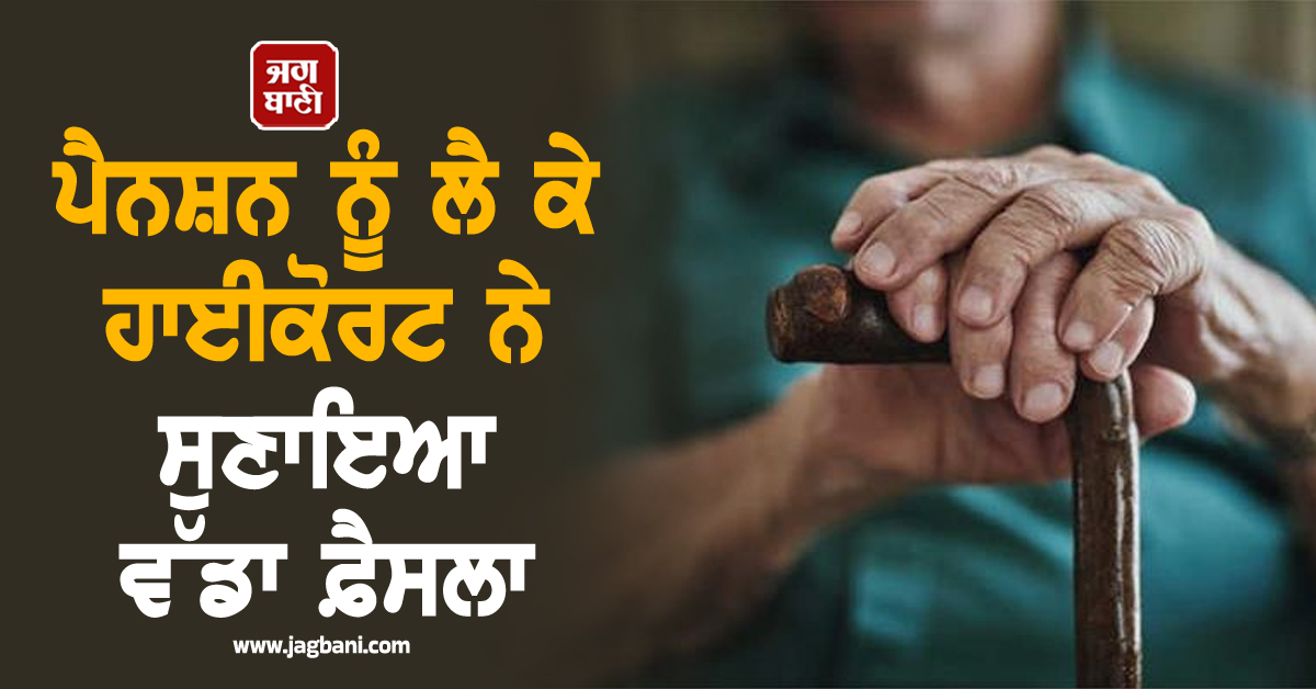 ਪੈਨਸ਼ਨ ਨੂੰ ਲੈ ਕੇ ਹਾਈਕੋਰਟ ਨੇ ਸੁਣਾਇਆ ਵੱਡਾ ਫ਼ੈਸਲਾ