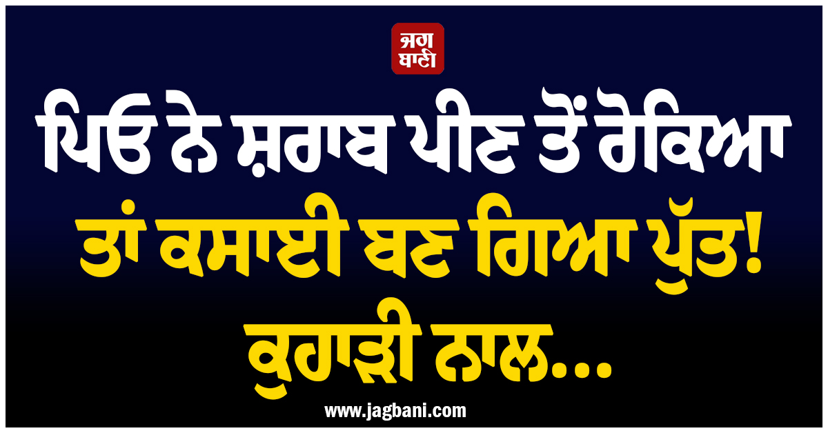 ਪਿਓ ਨੇ ਸ਼ਰਾਬ ਪੀਣ ਤੋਂ ਰੋਕਿਆ ਤਾਂ ਕਸਾਈ ਬਣ ਗਿਆ ਪੁੱਤ ! ਕੁਹਾੜੀ ਨਾਲ ਦਿੱਤੀ ਰੂਹ ਕੰਬਾਊ ਮੌਤ