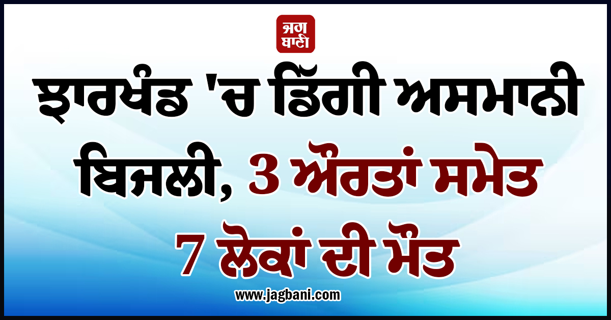 ਝਾਰਖੰਡ ''ਚ ਡਿੱਗੀ ਅਸਮਾਨੀ ਬਿਜਲੀ, 3 ਔਰਤਾਂ ਸਮੇਤ 7 ਲੋਕਾਂ ਦੀ ਮੌਤ