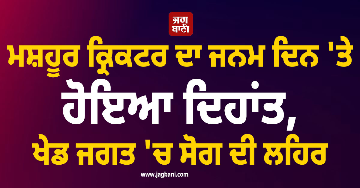 ਮਸ਼ਹੂਰ ਕ੍ਰਿਕਟਰ ਦਾ ਜਨਮ ਦਿਨ 'ਤੇ ਹੋਇਆ ਦਿਹਾਂਤ, ਖੇਡ ਜਗਤ 'ਚ ਸੋਗ ਦੀ ਲਹਿਰ