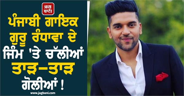 ਪੰਜਾਬੀ ਗਾਇਕ ਗੁਰੂ ਰੰਧਾਵਾ ਦੇ ਜਿੰਮ 'ਤੇ ਚੱਲੀਆਂ ਤਾੜ-ਤਾੜ ਗੋਲੀਆਂ ! ਇਸ ਗੈਂਗ ਨੇ ਲਈ ਜ਼ਿੰਮੇਵਾਰੀ