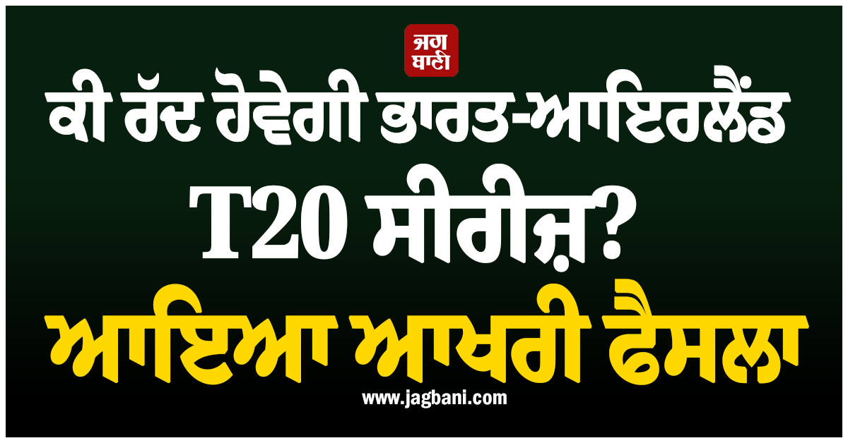 ਸਸਪੈਂਸ ਖ਼ਤਮ! ਕੀ ਰੱਦ ਹੋਵੇਗੀ ਭਾਰਤ-ਆਇਰਲੈਂਡ T20 ਸੀਰੀਜ਼? ਆਇਆ ਆਖਰੀ ਫੈਸਲਾ