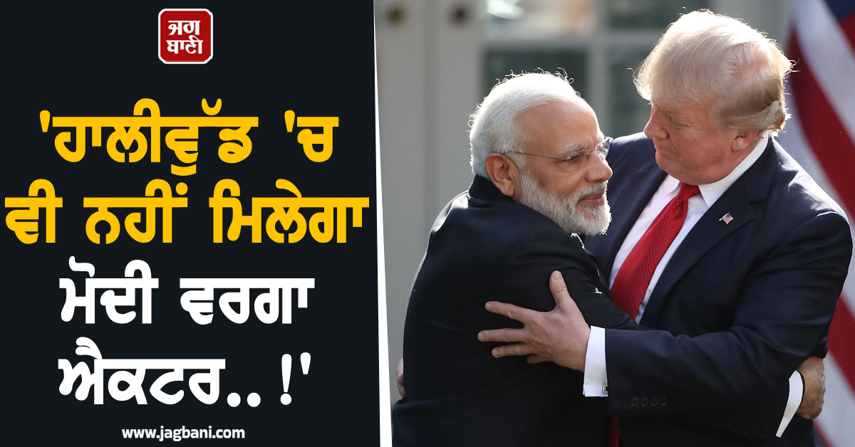 'ਹਾਲੀਵੁੱਡ 'ਚ ਵੀ ਨਹੀਂ ਮਿਲੇਗਾ ਮੋਦੀ ਵਰਗਾ ਐਕਟਰ..!' ਟਰੰਪ ਨੇ ਭਾਰਤੀ PM ਬਾਰੇ ਦੇ'ਤਾ ਵੱਡਾ ਬਿਆਨ