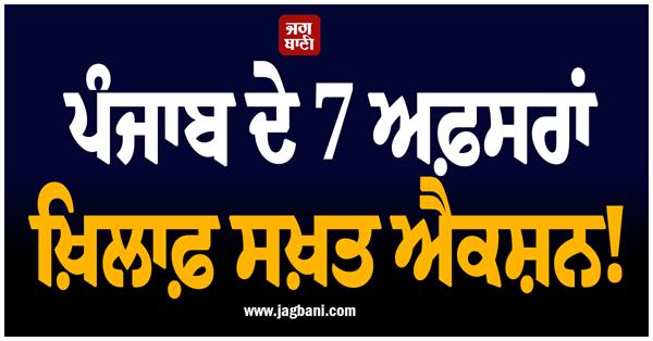 strict action against 7 officers of punjab major action taken