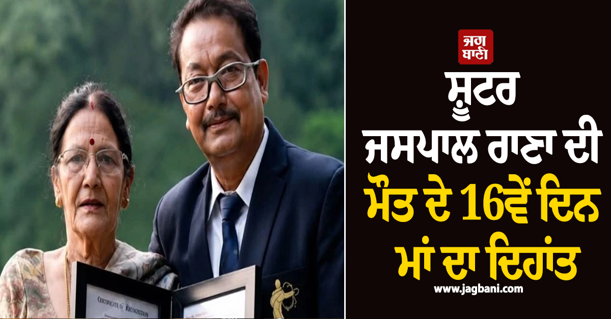 ਸ਼ੂਟਰ ਜਸਪਾਲ ਰਾਣਾ ਦੀ ਮੌਤ ਦੇ 16ਵੇਂ ਦਿਨ ਮਾਂ ਦਾ ਦਿਹਾਂਤ, ਪੁੱਤ ਦੇ ਜਨਮ ਦਿਨ 'ਤੇ ਦੁਨੀਆ ਨੂੰ ਕਿਹਾ ਅਲਵਿਦਾ