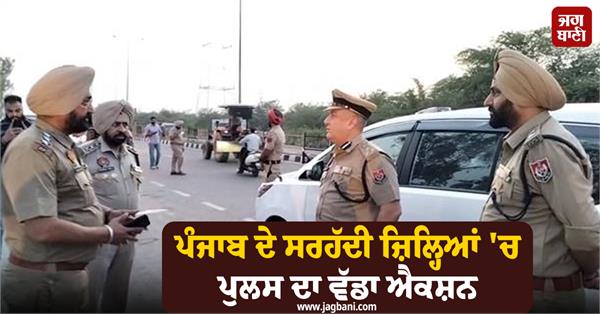 major police action in border districts of punjab