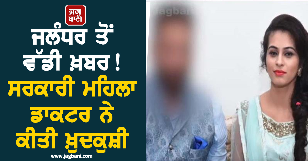 ਜਲੰਧਰ ਤੋਂ ਵੱਡੀ ਖ਼ਬਰ! ਸਰਕਾਰੀ ਮਹਿਲਾ ਡਾਕਟਰ ਨੇ ਕੀਤੀ ਖ਼ੁਦਕੁਸ਼ੀ, ਵਜ੍ਹਾ ਜਾਣ ਹੋਵੋਗੇ ਹੈਰਾਨ