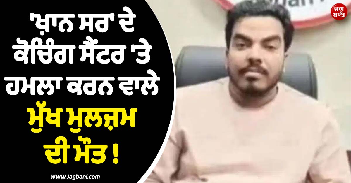''ਖ਼ਾਨ ਸਰ'' ਦੇ ਕੋਚਿੰਗ ਸੈਂਟਰ ''ਤੇ ਹਮਲਾ ਕਰਨ ਵਾਲੇ ਮੁੱਖ ਮੁਲਜ਼ਮ ਦੀ ਮੌਤ ! ਰੌਸ਼ਨ ਸਰ ਦਾ ਸੀ ਸਕਾ ਭਰਾ