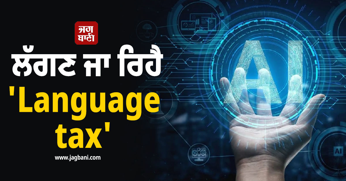AI ਨੇ ਵਧਾਈ ਯੂਜ਼ਰਸ ਦੀ ਚਿੰਤਾ ! ਲੱਗਣ ਜਾ ਰਿਹੈ 'Language tax'