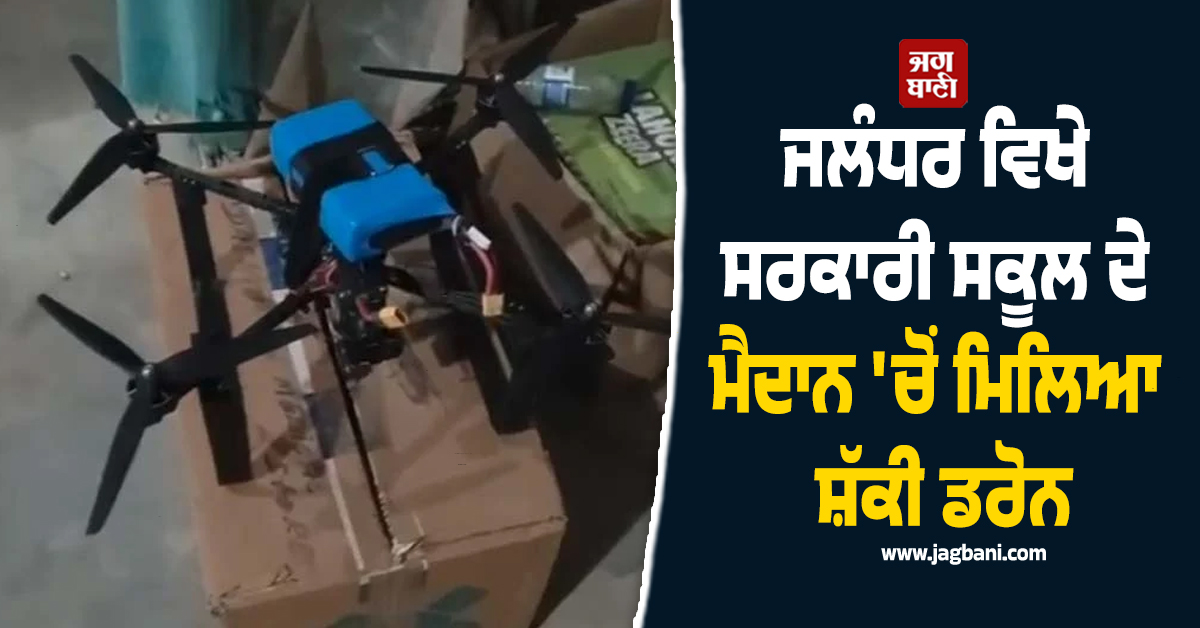 ਜਲੰਧਰ ਵਿਖੇ ਸਰਕਾਰੀ ਸਕੂਲ ਦੇ ਮੈਦਾਨ 'ਚੋਂ ਮਿਲਿਆ ਸ਼ੱਕੀ ਡਰੋਨ, ਫੈਲੀ ਦਹਿਸ਼ਤ