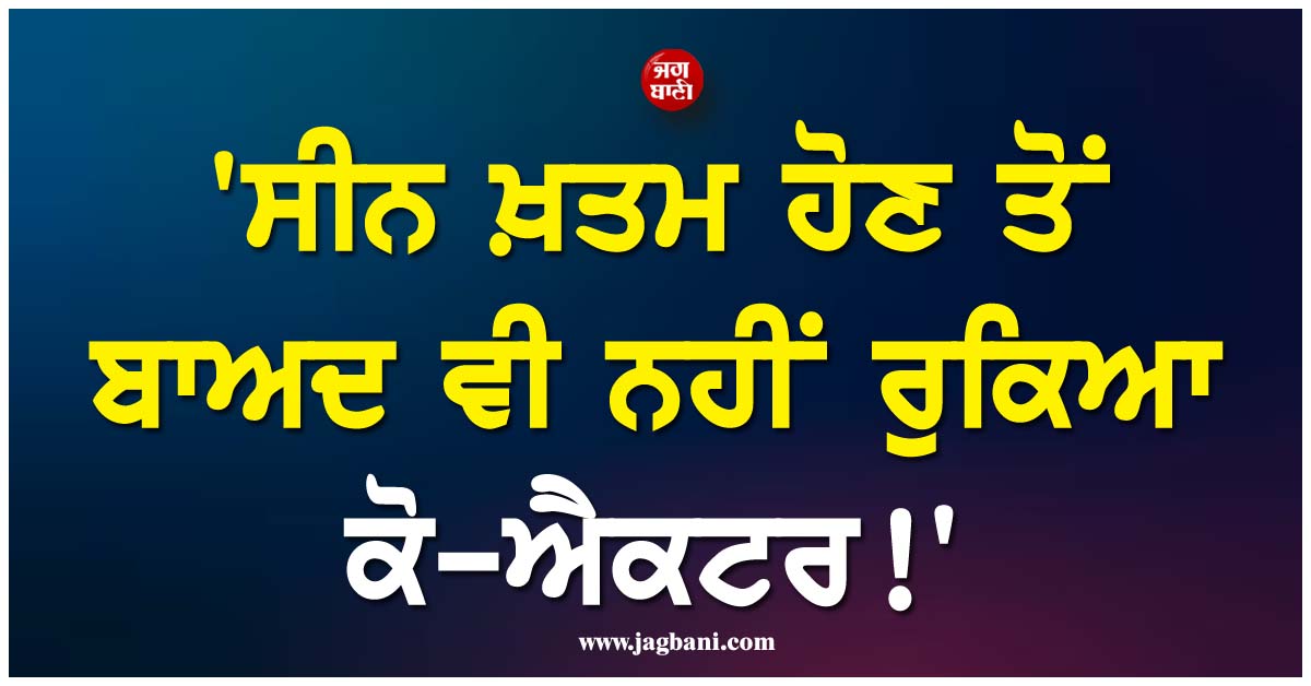 ''ਸੀਨ ਖ਼ਤਮ ਹੋਣ ਤੋਂ ਬਾਅਦ ਵੀ ਨਹੀਂ ਰੁਕਿਆ ਕੋ-ਐਕਟਰ !'' ਮਸ਼ਹੂਰ ਅਦਾਕਾਰਾ ਨੇ ਸਾਂਝਾ ਕੀਤਾ ਡਰਾਉਣਾ ਐਕਸਪੀਰੀਐਂਸ