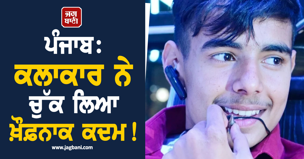 ਪੰਜਾਬ: ਕਲਾਕਾਰ ਨੇ ਚੁੱਕ ਲਿਆ ਖ਼ੌਫ਼ਨਾਕ ਕਦਮ! ਦੁਨੀਆ ਛੱਡਣ ਤੋਂ ਪਹਿਲਾਂ ਖੋਲ੍ਹ'ਤੇ ਸਾਰੇ ਭੇਤ