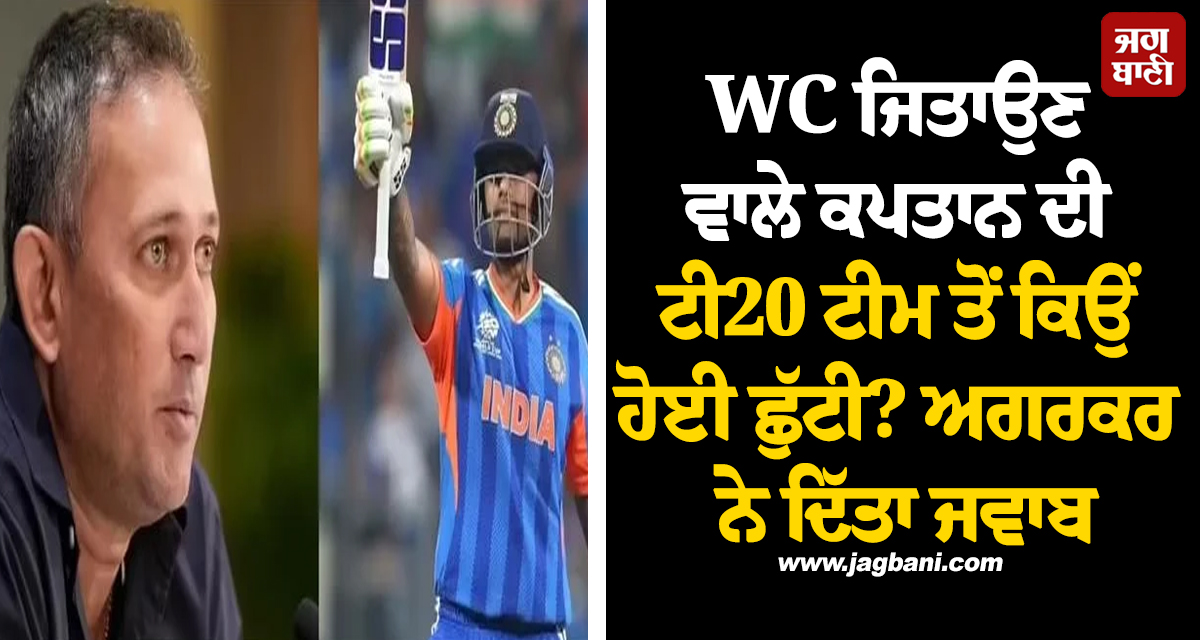 WC ਜਿਤਾਉਣ ਵਾਲੇ ਕਪਤਾਨ ਦੀ ਟੀ20 ਟੀਮ ਤੋਂ ਕਿਉਂ ਹੋਈ ਛੁੱਟੀ? ਅਗਰਕਰ ਨੇ ਦਿੱਤਾ ਜਵਾਬ
