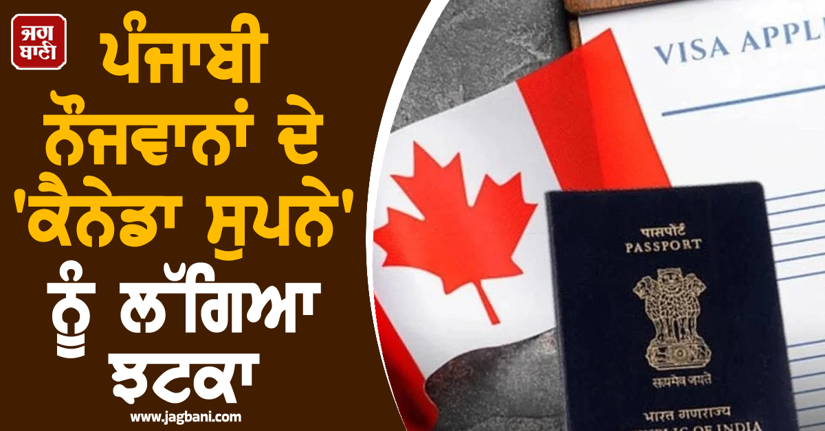 ਪੰਜਾਬੀ ਨੌਜਵਾਨਾਂ ਦੇ 'ਕੈਨੇਡਾ ਸੁਪਨੇ' ਨੂੰ ਲੱਗਿਆ ਝਟਕਾ, ਸਟੱਡੀ ਪਰਮਿਟਾਂ ਦੀ ਗਿਣਤੀ 6 ਸਾਲਾਂ ਦੇ ਹੇਠਲੇ ਪੱਧਰ 'ਤੇ