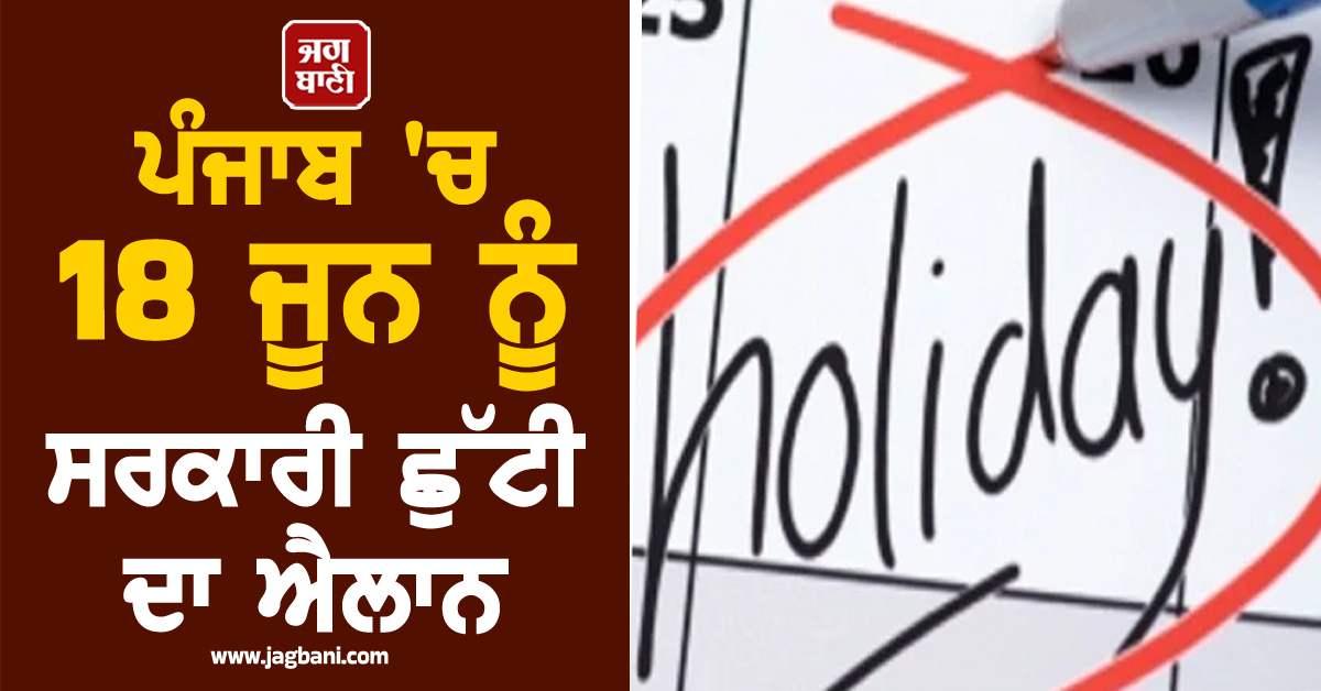 ਪੰਜਾਬ 'ਚ 18 ਜੂਨ ਨੂੰ ਸਰਕਾਰੀ ਛੁੱਟੀ ਦਾ ਐਲਾਨ, ਸਰਕਾਰੀ ਦਫ਼ਤਰ ਤੇ ਵਿੱਦਿਅਕ ਅਦਾਰੇ ਰਹਿਣਗੇ ਬੰਦ