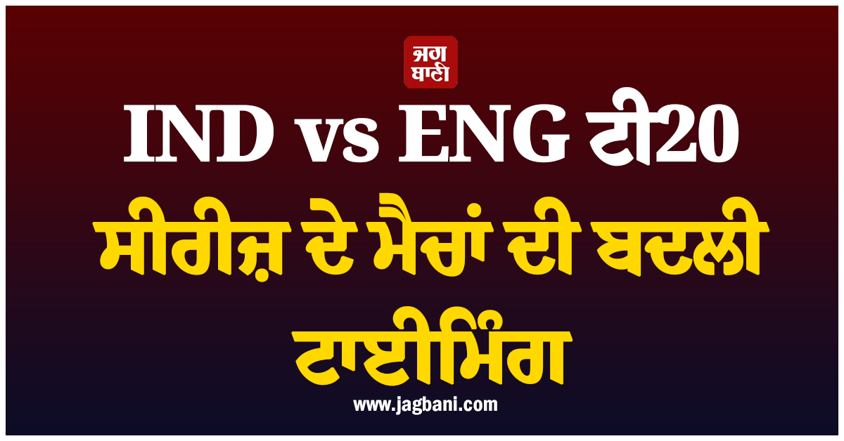 IND vs ENG ਟੀ20 ਸੀਰੀਜ਼ ਦੇ ਮੈਚਾਂ ਦੀ ਬਦਲੀ ਟਾਈਮਿੰਗ, ਜਾਣੋ ਕਿੰਨੇ ਵਜੇ ਸ਼ੁਰੂ ਹੋਣਗੇ ਮੁਕਾਬਲੇ