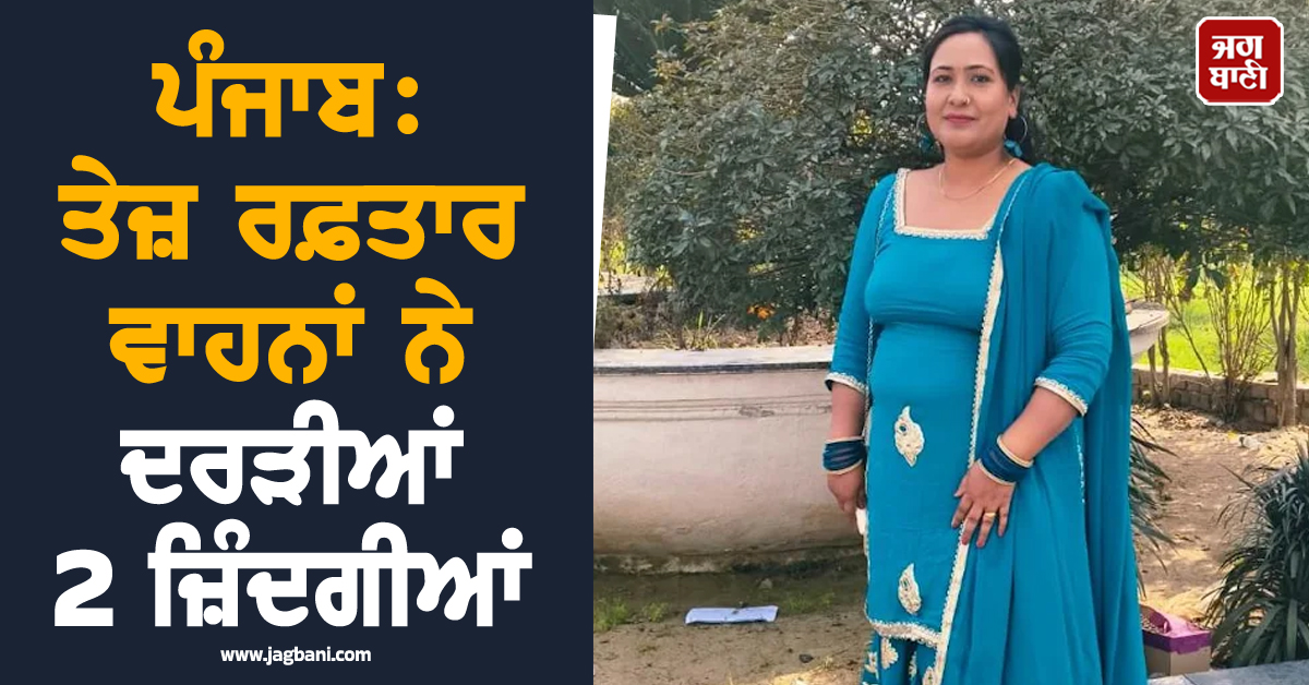 ਪੰਜਾਬ: ਤੇਜ਼ ਰਫ਼ਤਾਰ ਵਾਹਨਾਂ ਨੇ ਦਰੜੀਆਂ 2 ਜ਼ਿੰਦਗੀਆਂ