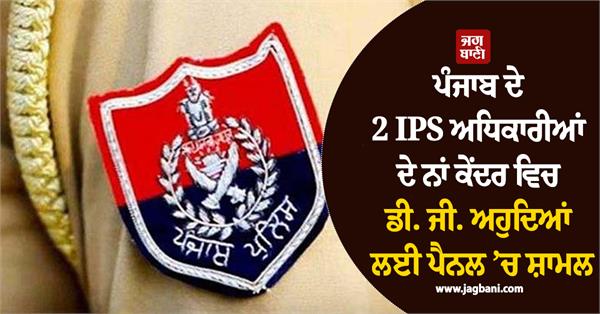 2 ips officers from punjab included in the panel for dg posts in the centre