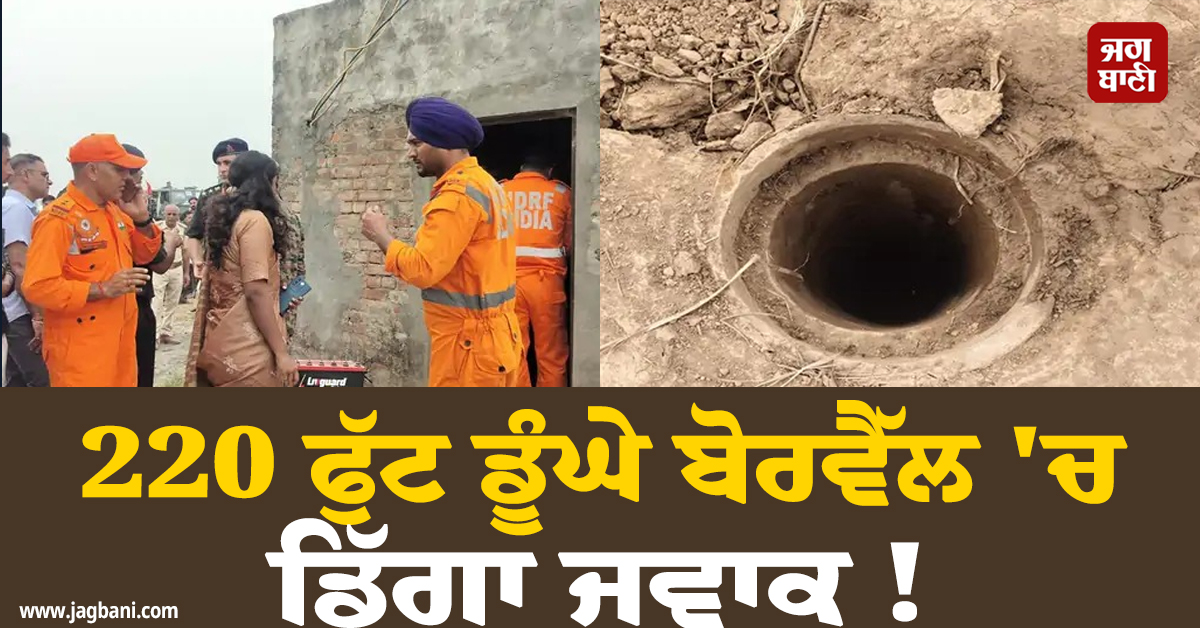 220 ਫੁੱਟ ਡੂੰਘੇ ਬੋਰਵੈੱਲ 'ਚ ਜਾ ਡਿੱਗਾ ਜਵਾਕ ! ਰੈਸਕਿਊ ਲਈ ਸੱਦਣੀ ਪਈ ਫ਼ੌਜ