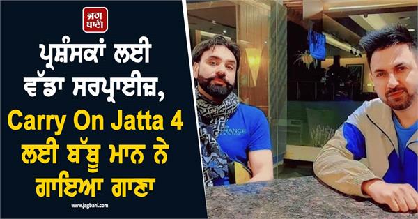 big surprise babbu maan sings a song for carry on jatta 4 will be released soon