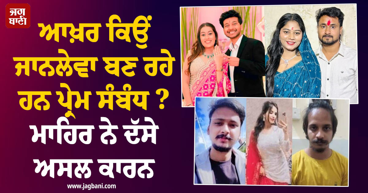 ਆਖ਼ਰ ਕਿਉਂ ਜਾਨਲੇਵਾ ਬਣ ਰਹੇ ਹਨ ਪ੍ਰੇਮ ਸੰਬੰਧ ? ਮਾਹਿਰ ਨੇ ਦੱਸੇ ਅਸਲ ਕਾਰਨ