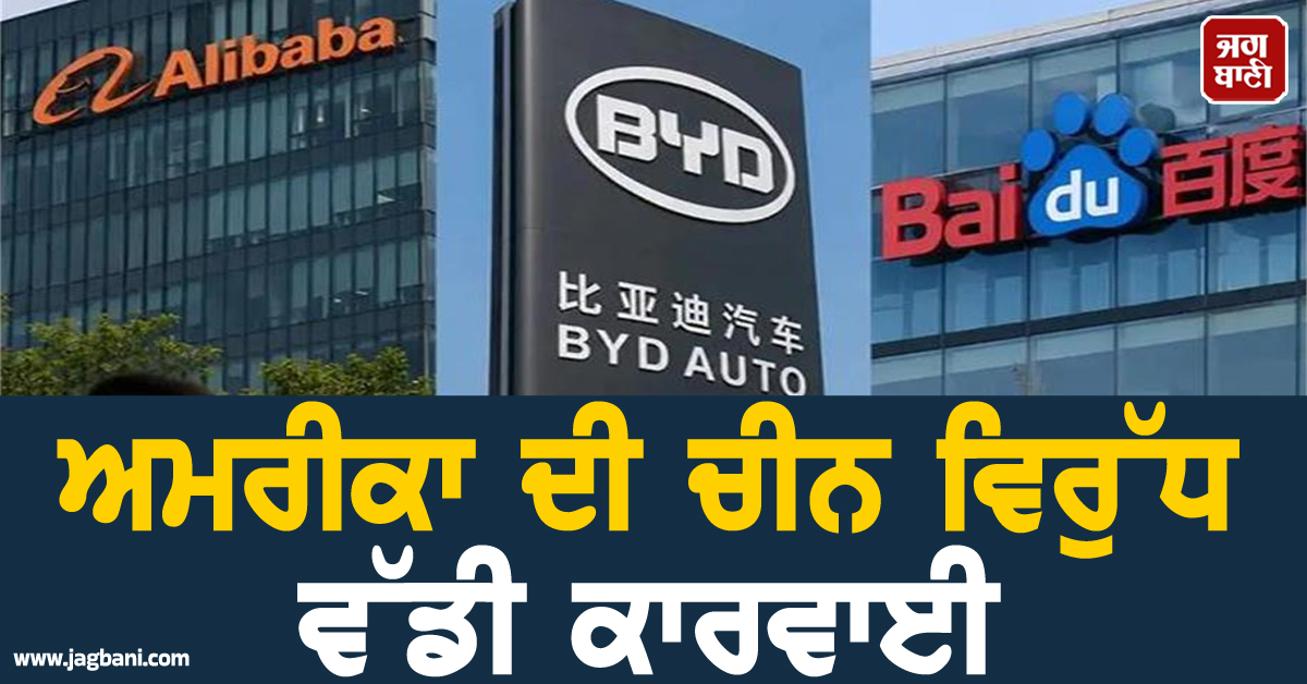 ਅਮਰੀਕਾ ਦੀ ਚੀਨ ਵਿਰੁੱਧ ਵੱਡੀ ਕਾਰਵਾਈ, BYD ਸਮੇਤ ਕਈ ਦਿੱਗਜ ਕੰਪਨੀਆਂ ਨੂੰ ਕਰ'ਤਾ ਬਲੈਕਲਿਸਟ