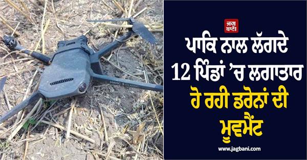 continuous movement of drones in 12 villages bordering pakistan