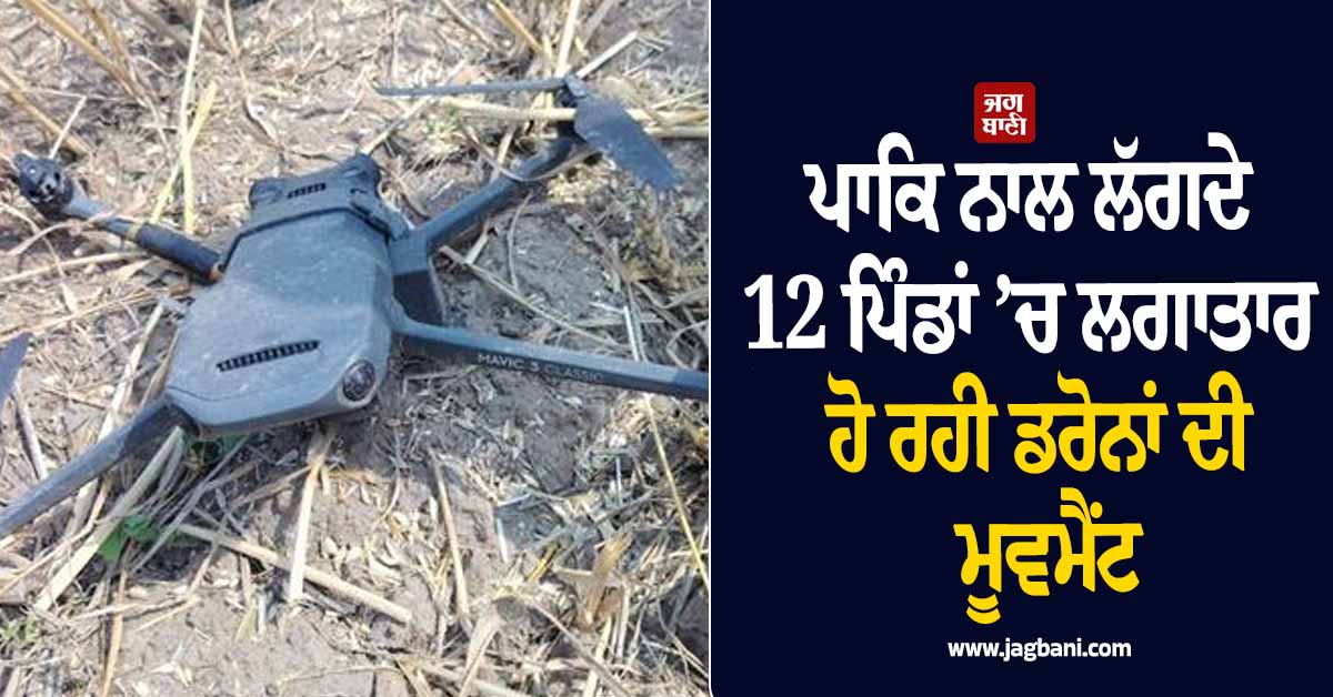 ਪਾਕਿ ਨਾਲ ਲੱਗਦੇ 12 ਪਿੰਡਾਂ ’ਚ ਲਗਾਤਾਰ ਹੋ ਰਹੀ ਡਰੋਨਾਂ ਦੀ ਮੂਵਮੈਂਟ, ਪੰਜ ਮਹੀਨਿਆਂ ਦਾ ਅੰਕੜਾ ਕਰੇਗਾ ਹੈਰਾਨ