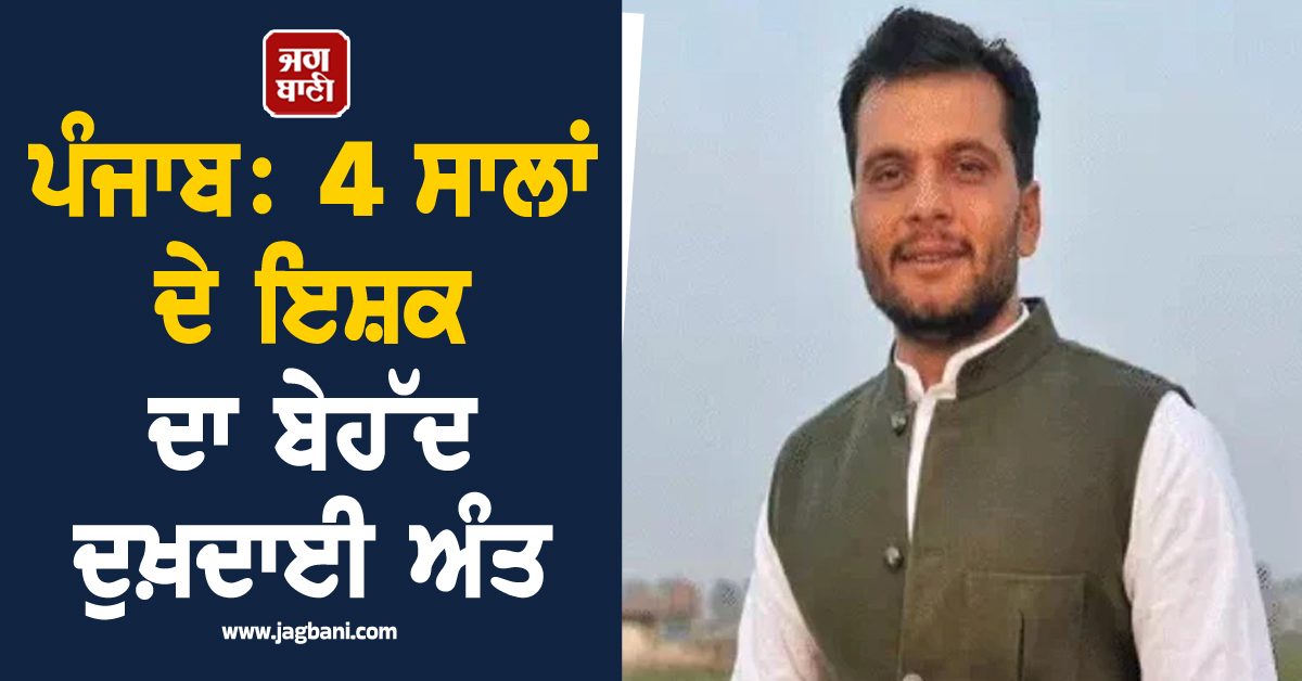 ਪੰਜਾਬ : 4 ਸਾਲਾਂ ਦੇ ਇਸ਼ਕ ਦਾ ਬੇਹੱਦ ਦੁਖ਼ਦਾਈ ਅੰਤ, 30 ਸਾਲਾ ਮੁੰਡੇ ਨੇ ਜੋ ਕੀਤਾ, ਕਿਸੇ ਨੇ ਸੋਚਿਆ ਨਾ ਸੀ