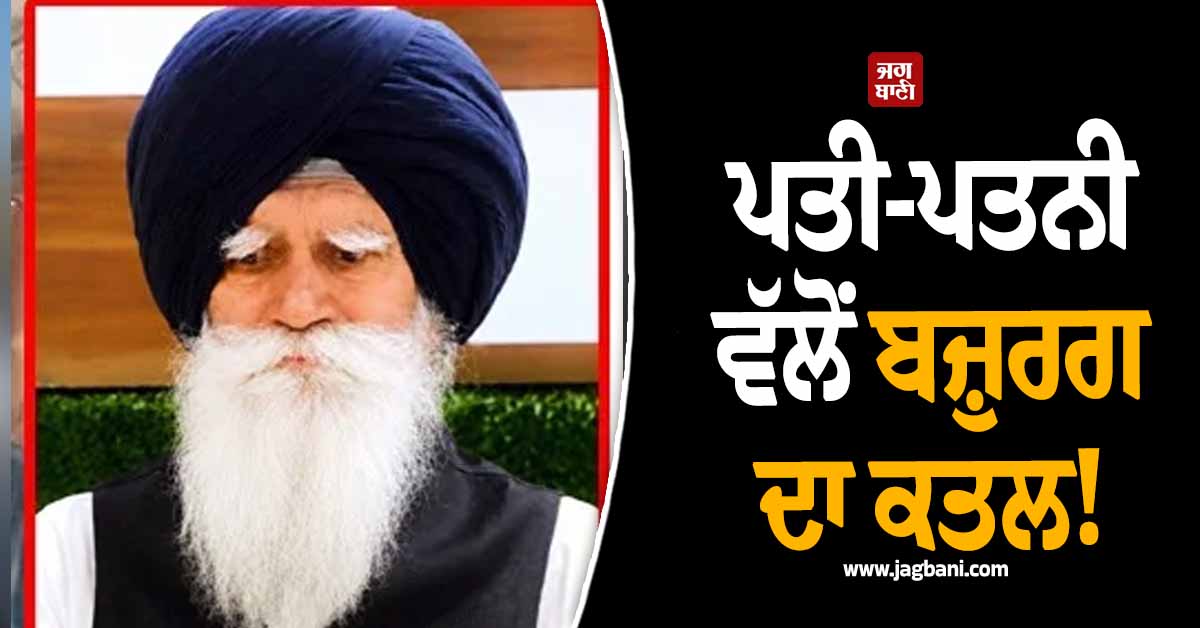 ਪੰਜਾਬ: ਅੱਧੀ ਰਾਤ ਨੂੰ ਘਰ ''ਚ ਵੜ ਕੇ ਬਜ਼ੁਰਗ ਦਾ ਕਤਲ! ਪਤੀ-ਪਤਨੀ ਨਿਕਲੇ ਕਾਤਲ; ਹੋਸ਼ ਉਡਾ ਦੇਵੇਗਾ ਪੂਰਾ ਮਾਮਲਾ