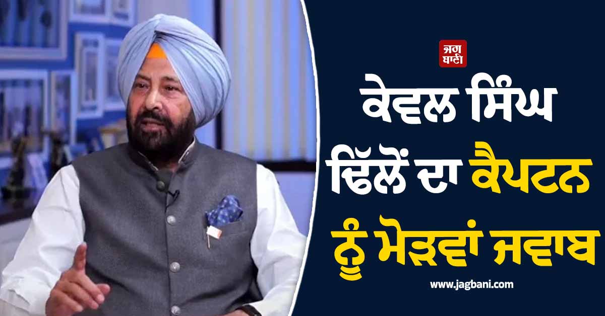 ਕੇਵਲ ਸਿੰਘ ਢਿੱਲੋਂ ਦਾ ਕੈਪਟਨ ਨੂੰ ਮੋੜਵਾਂ ਜਵਾਬ, ਕੈਪਟਨ ਦੀ ਸਿਆਸੀ ਵੁੱਕਤ ਘਟੀ ਤਾਂ... (ਵੀਡੀਓ)
