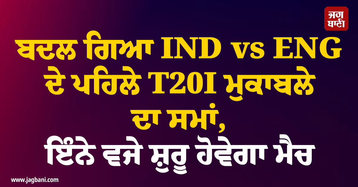 ਬਦਲ ਗਿਆ IND vs ENG ਦੇ ਪਹਿਲੇ T20I ਮੁਕਾਬਲੇ ਦਾ ਸਮਾਂ, ਇੰਨੇ ਵਜੇ ਸ਼ੁਰੂ ਹੋਵੇਗਾ ਮੈਚ, ਨੋਟ ਕਰ ਲਵੋ ਟਾਈਮ