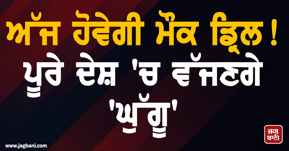ਅੱਜ ਹੋਵੇਗੀ ਮੌਕ ਡ੍ਰਿਲ ! ਪੂਰੇ ਦੇਸ਼ ''ਚ ਵੱਜਣਗੇ ''ਘੁੱਗੂ'', ਸੁਰੱਖਿਆ ਦੇ ਕੀਤੇ ਗਏ ਪੁਖ਼ਤਾ ਇੰਤਜ਼ਾਮ