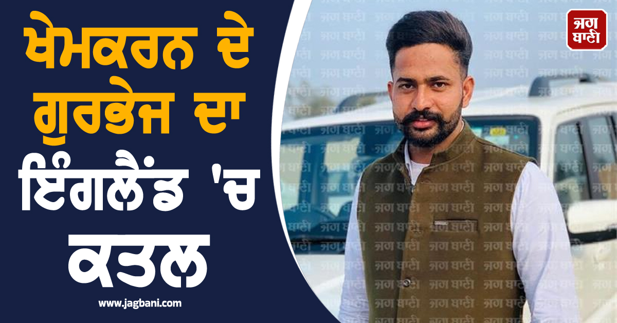 ਖੇਮਕਰਨ ਦੇ ਗੁਰਭੇਜ ਦਾ ਇੰਗਲੈਂਡ 'ਚ ਕਤਲ, ਤਿੰਨ ਭੈਣਾਂ ਦਾ ਸੀ ਇਕਲੌਤਾ ਭਰਾ