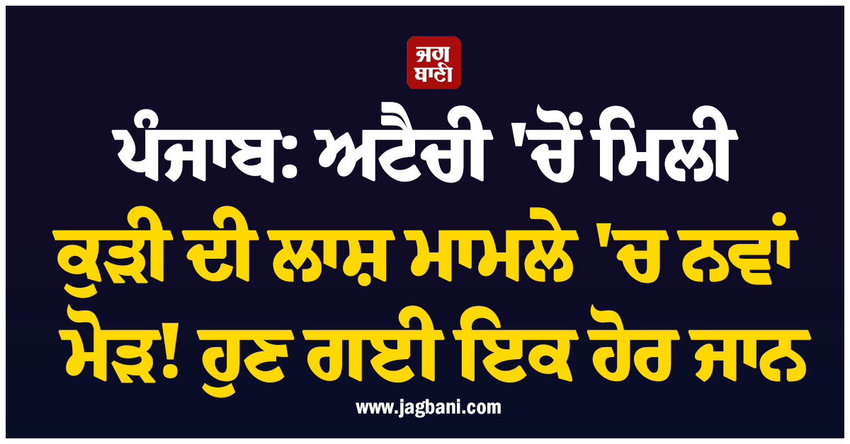ਪੰਜਾਬ: ਅਟੈਚੀ 'ਚੋਂ ਮਿਲੀ ਕੁੜੀ ਦੀ ਲਾਸ਼ ਮਾਮਲੇ 'ਚ ਨਵਾਂ ਮੋੜ! ਹੁਣ ਗਈ ਇਕ ਹੋਰ ਜਾਨ