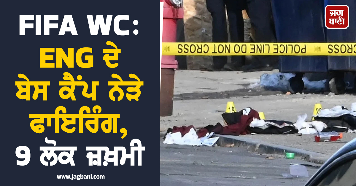 FIFA WC : ENG ਦੇ ਬੇਸ ਕੈਂਪ ਨੇੜੇ ਫਾਇਰਿੰਗ, 9 ਲੋਕ ਜ਼ਖ਼ਮੀ