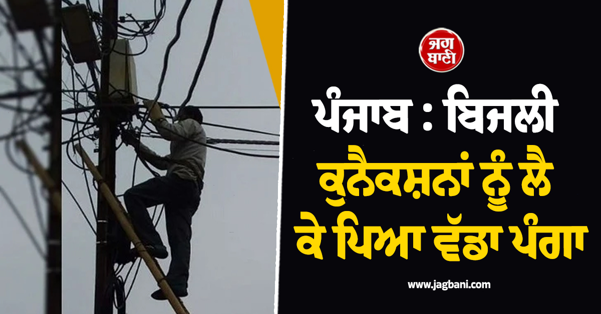 ਪੰਜਾਬ : ਬਿਜਲੀ ਕੁਨੈਕਸ਼ਨਾਂ ਨੂੰ ਲੈ ਕੇ ਪਿਆ ਵੱਡਾ ਪੰਗਾ, 500 ਪਰਿਵਾਰਾਂ ਨੂੰ ਰਾਹਤ ਮਿਲੇਗੀ ਜਾਂ...