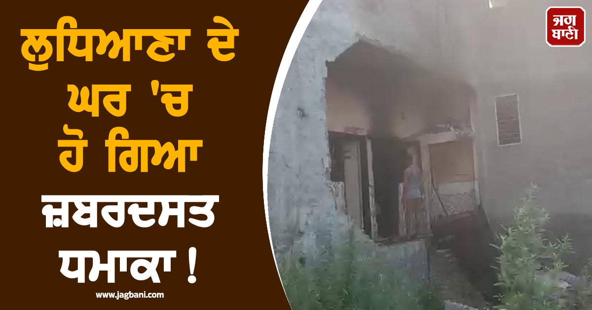 ਲੁਧਿਆਣਾ ਦੇ ਘਰ 'ਚ ਹੋ ਗਿਆ ਜ਼ਬਰਦਸਤ ਧਮਾਕਾ! ਢਹਿ ਗਈਆਂ ਕੰਧਾਂ, ਮਲਬੇ ਹੇਠ ਦੱਬਿਆ ਪਰਿਵਾਰ