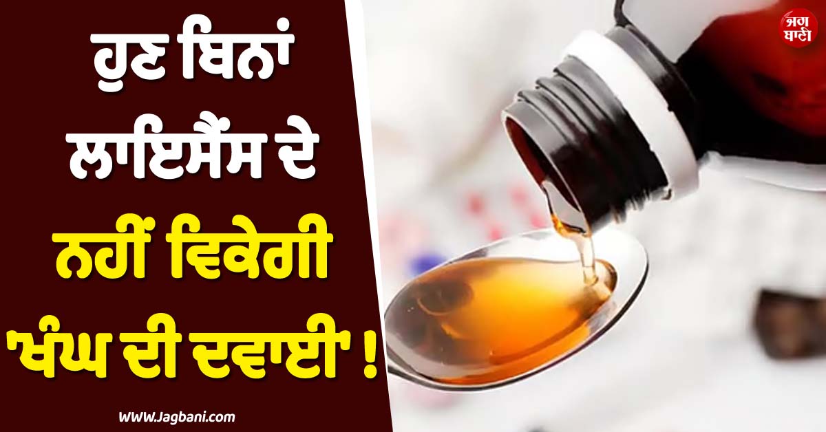 ਹੁਣ ਬਿਨਾਂ ਲਾਇਸੈਂਸ ਦੇ ਨਹੀਂ ਵਿਕੇਗੀ ''ਖੰਘ ਦੀ ਦਵਾਈ'' ! ਕੇਂਦਰ ਨੇ ਨਿਯਮਾਂ ''ਚ ਕੀਤਾ ਵੱਡਾ ਬਦਲਾਅ