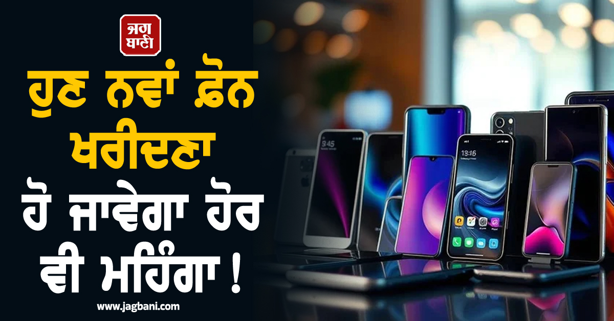 ਹੁਣ ਨਵਾਂ ਫ਼ੋਨ ਖਰੀਦਣਾ ਹੋ ਜਾਵੇਗਾ ਹੋਰ ਵੀ ਮਹਿੰਗਾ ! ਇਹ ਹੈ ਕੀਮਤਾਂ ਵਧਣ ਦਾ ਕਾਰਨ