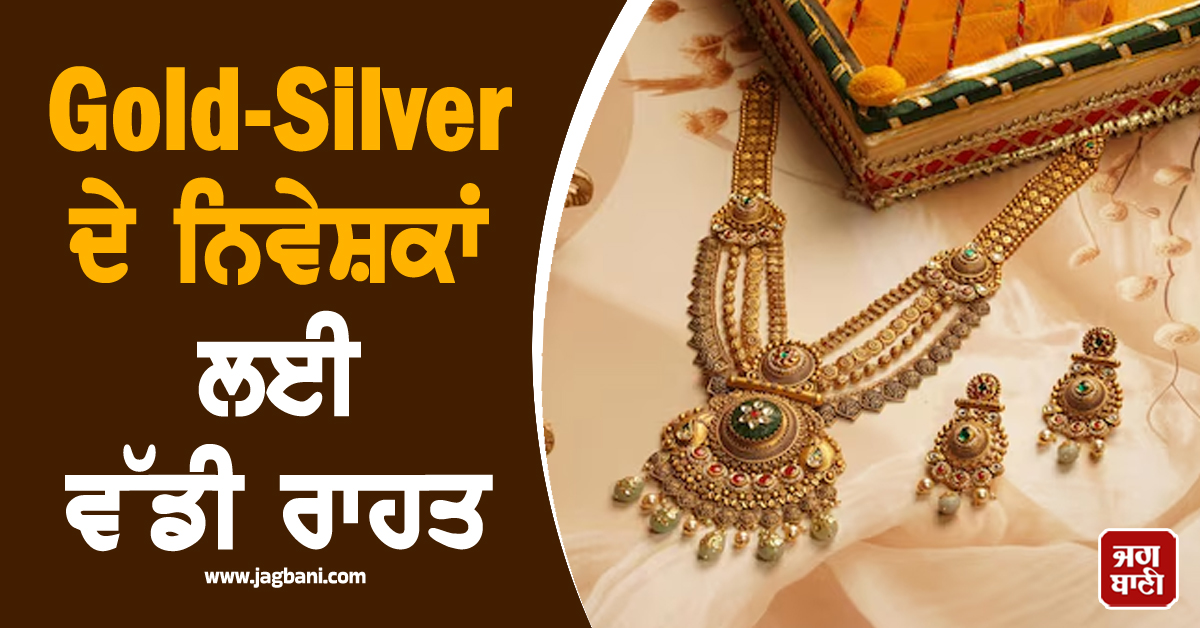 Gold-Silver ਦੇ ਨਿਵੇਸ਼ਕਾਂ ਲਈ ਵੱਡੀ ਰਾਹਤ, ਸਰਕਾਰ ਨੇ ਆਯਾਤ ਟੈਰਿਫ ਮੁੱਲ ''ਚ ਕੀਤੀ ਵੱਡੀ ਕਟੌਤੀ