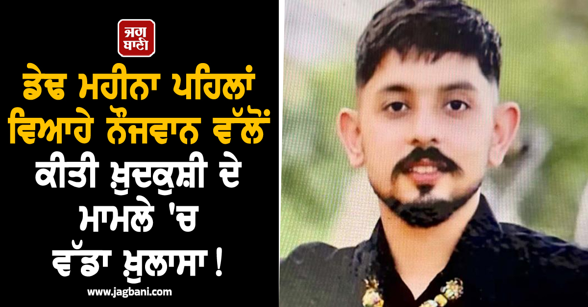 ਡੇਢ ਮਹੀਨਾ ਪਹਿਲਾਂ ਵਿਆਹੇ ਨੌਜਵਾਨ ਵੱਲੋਂ ਕੀਤੀ ਖ਼ੁਦਕੁਸ਼ੀ ਦੇ ਮਾਮਲੇ 'ਚ ਵੱਡਾ ਖ਼ੁਲਾਸਾ! ਸਹੁਰਿਆਂ ਬਾਰੇ ਖੁੱਲ੍ਹੇ ਭੇਤ