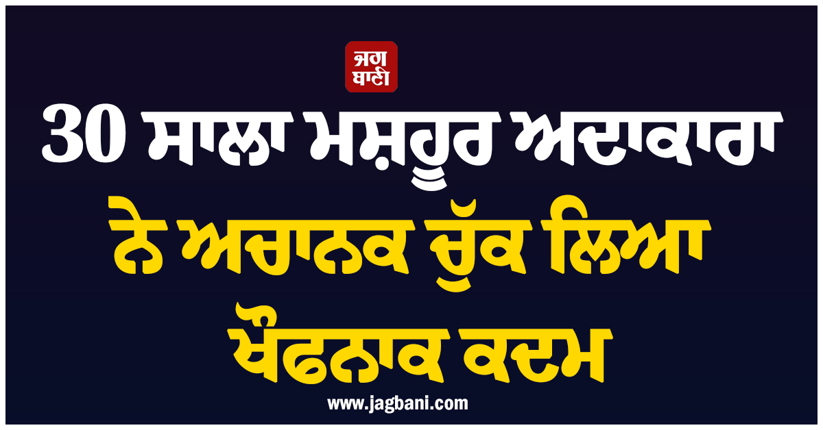 30 ਸਾਲਾ ਮਸ਼ਹੂਰ ਅਦਾਕਾਰਾ ਨੇ ਅਚਾਨਕ ਚੁੱਕ ਲਿਆ ਖੌਫਨਾਕ ਕਦਮ, ਫੈਨਜ਼ ਨੂੰ ਲੱਗਾ ਡੂੰਘਾ ਸਦਮਾ