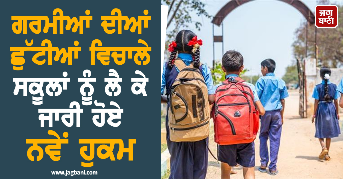 ਗਰਮੀਆਂ ਦੀਆਂ ਛੁੱਟੀਆਂ ਵਿਚਾਲੇ ਸਕੂਲਾਂ ਨੂੰ ਲੈ ਕੇ ਜਾਰੀ ਹੋਏ ਨਵੇਂ ਹੁਕਮ, 20 ਜੂਨ ਤੱਕ ਦਾ ਦਿੱਤਾ ਸਮਾਂ