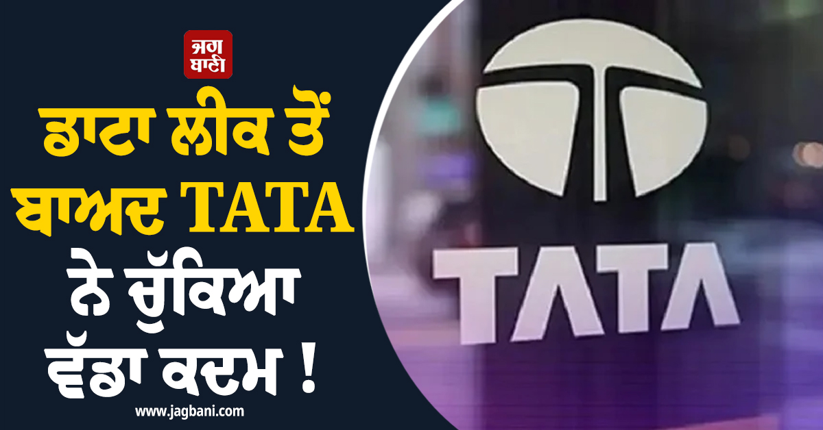 ਡਾਟਾ ਲੀਕ ਤੋਂ ਬਾਅਦ TATA ਨੇ ਚੁੱਕਿਆ ਵੱਡਾ ਕਦਮ ! ਬਦਲ'ਤੇ ਕੰਪਨੀ ਦੇ ਕਈ ਨਿਯਮ