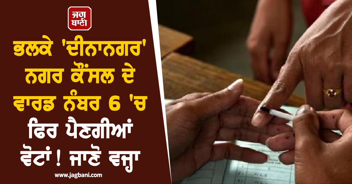 ਭਲਕੇ 'ਦੀਨਾਨਗਰ' ਨਗਰ ਕੌਂਸਲ ਦੇ ਵਾਰਡ ਨੰਬਰ 6 'ਚ ਫਿਰ ਪੈਣਗੀਆਂ ਵੋਟਾਂ ! ਜਾਣੋ ਵਜ੍ਹਾ