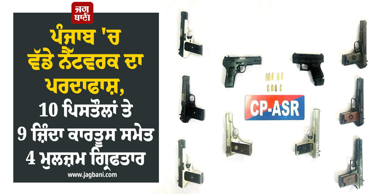 ਪੰਜਾਬ 'ਚ ਵੱਡੇ ਨੈੱਟਵਰਕ ਦਾ ਪਰਦਾਫਾਸ਼, 10 ਪਿਸਤੌਲਾਂ ਤੇ 9 ਜ਼ਿੰਦਾ ਕਾਰਤੂਸ ਸਮੇਤ 4 ਮੁਲਜ਼ਮ ਗ੍ਰਿਫਤਾਰ