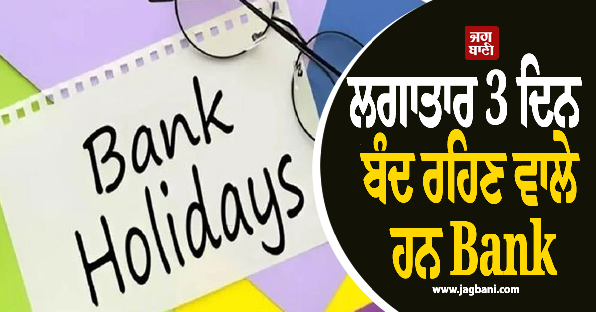 ਲਗਾਤਾਰ 3 ਦਿਨ ਬੰਦ ਰਹਿਣ ਵਾਲੇ ਹਨ Bank, ਜਾਣੋ ਛੁੱਟੀਆਂ ਦੀ ਪੂਰੀ ਸੂਚੀ